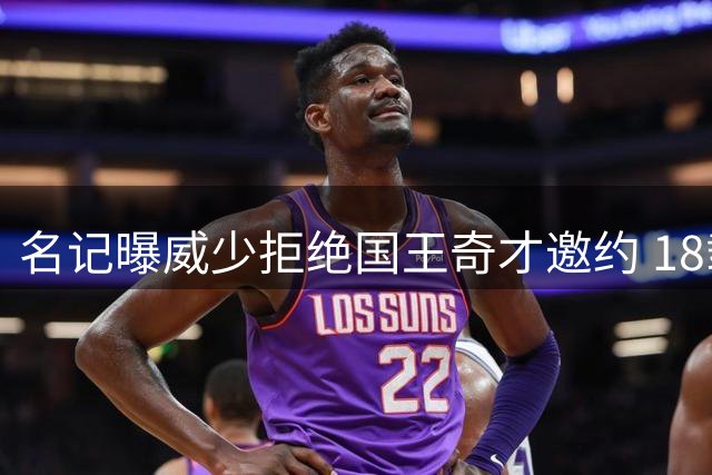 名记曝威少拒绝国王奇才邀约 18载传奇生涯画句点