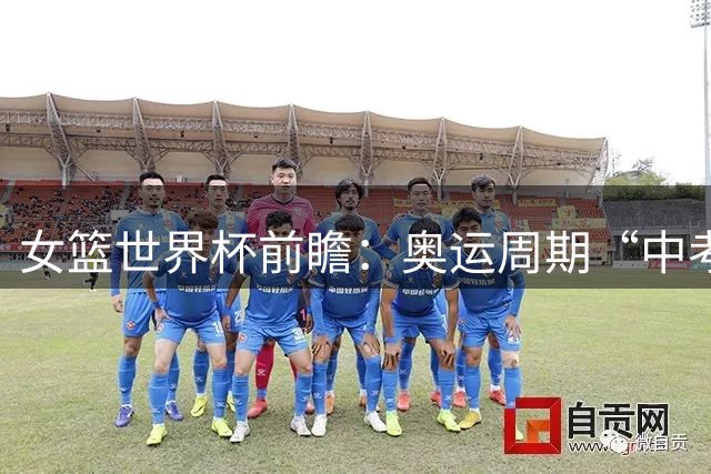 女篮世界杯前瞻：奥运周期“中考” 中国女篮三道题待解