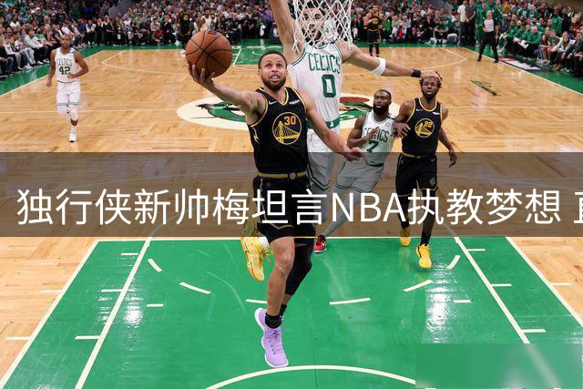 独行侠新帅梅坦言NBA执教梦想 直言大学工作分散精力