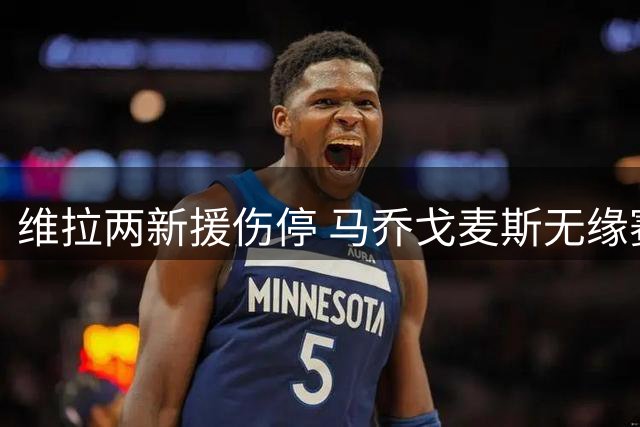 维拉两新援伤停 马乔戈麦斯无缘赛季初期赛事
