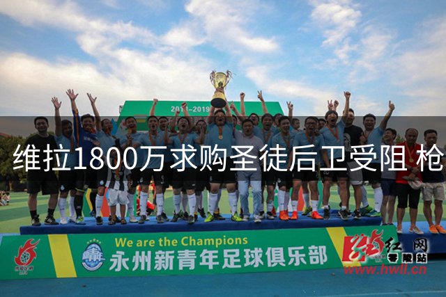 维拉1800万求购圣徒后卫受阻 枪手接近签下孔萨