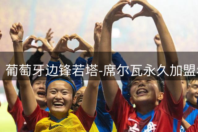 葡萄牙边锋若塔-席尔瓦永久加盟希腊豪门奥林匹亚科斯