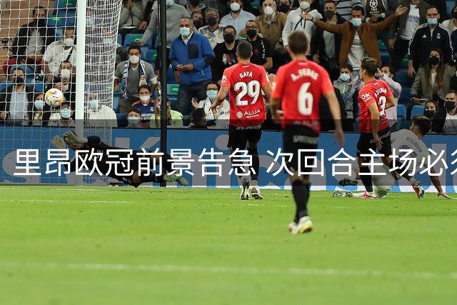 里昂欧冠前景告急 次回合主场必须全力争胜