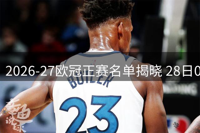 2026-27欧冠正赛名单揭晓 28日0点将进行分组抽签